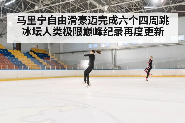马里宁自由滑豪迈完成六个四周跳 冰坛人类极限巅峰纪录再度更新