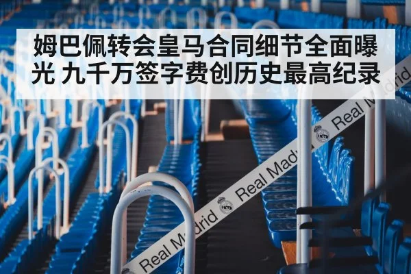 姆巴佩转会皇马合同细节全面曝光 九千万签字费创历史最高纪录