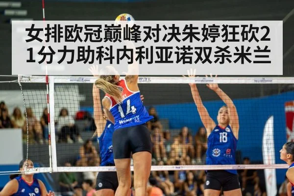 女排欧冠巅峰对决朱婷狂砍21分力助科内利亚诺双杀米兰