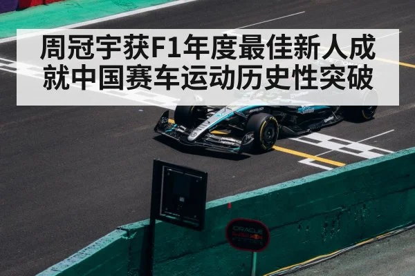 周冠宇获F1年度最佳新人成就中国赛车运动历史性突破