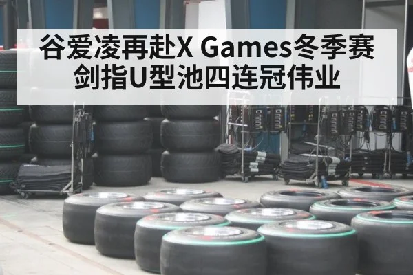 谷爱凌再赴X Games冬季赛 剑指U型池四连冠伟业