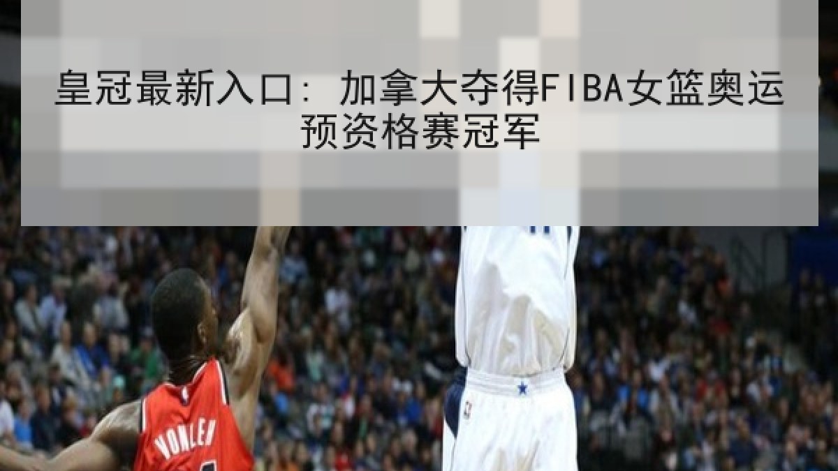 皇冠最新入口: 加拿大夺得FIBA女篮奥运预资格赛冠军 皇冠最新入口: 加拿大夺得FIBA女篮奥运预资格赛冠军