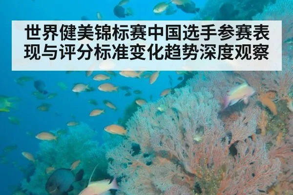 世界健美锦标赛中国选手参赛表现与评分标准变化趋势深度观察